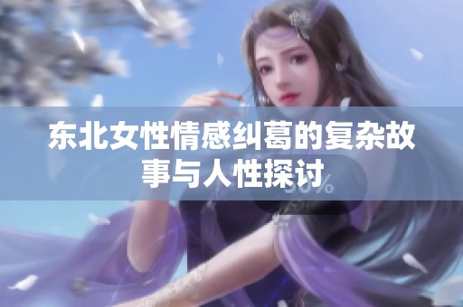 东北女性情感纠葛的复杂故事与人性探讨