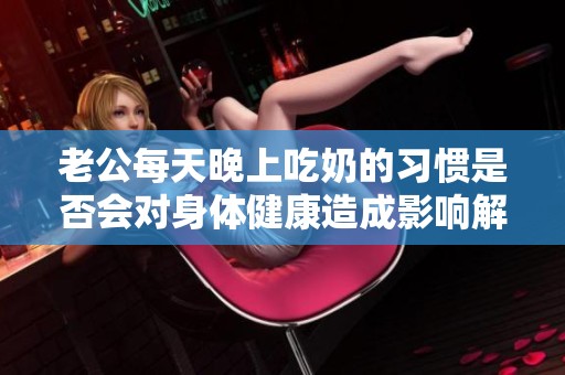 老公每天晚上吃奶的习惯是否会对身体健康造成影响解析