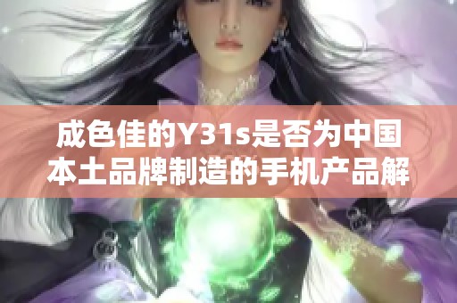 成色佳的Y31s是否为中国本土品牌制造的手机产品解析