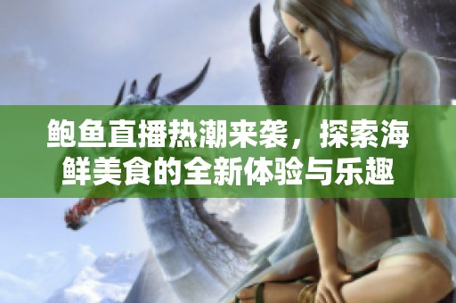 鲍鱼直播热潮来袭，探索海鲜美食的全新体验与乐趣