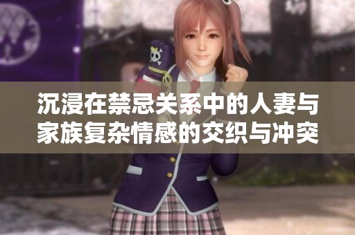 沉浸在禁忌关系中的人妻与家族复杂情感的交织与冲突