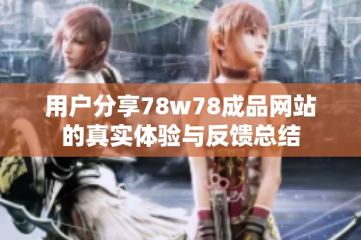 用户分享78w78成品网站的真实体验与反馈总结