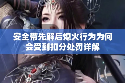 安全带先解后熄火行为为何会受到扣分处罚详解