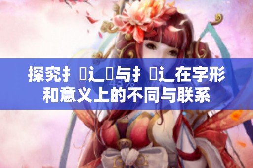 探究扌喿辶畑与扌喿辶在字形和意义上的不同与联系