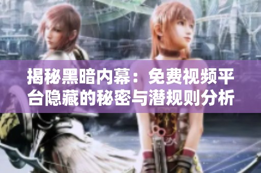 揭秘黑暗内幕：免费视频平台隐藏的秘密与潜规则分析