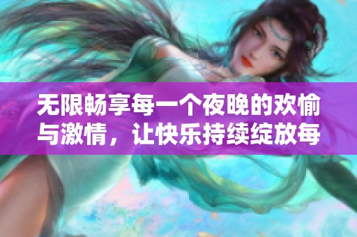 无限畅享每一个夜晚的欢愉与激情，让快乐持续绽放每一天