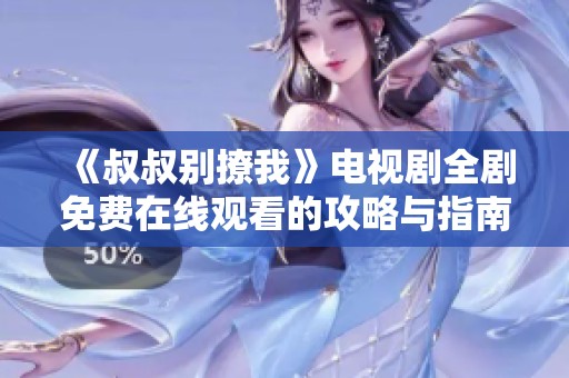 《叔叔别撩我》电视剧全剧免费在线观看的攻略与指南