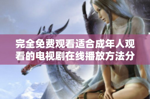 完全免费观看适合成年人观看的电视剧在线播放方法分享