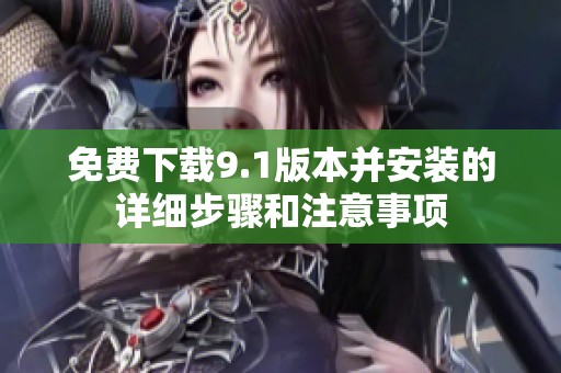 免费下载9.1版本并安装的详细步骤和注意事项