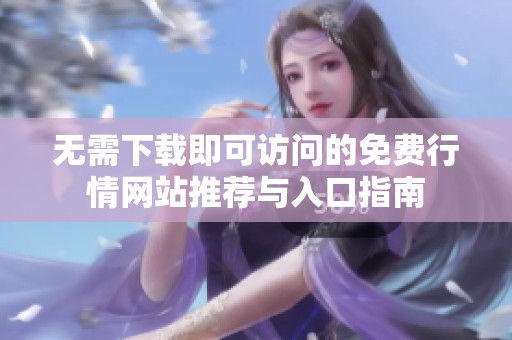 无需下载即可访问的免费行情网站推荐与入口指南