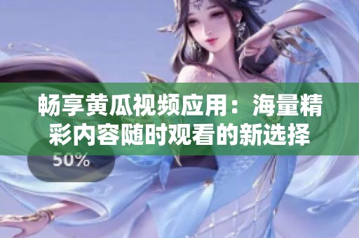 畅享黄瓜视频应用：海量精彩内容随时观看的新选择