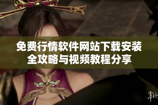 免费行情软件网站下载安装全攻略与视频教程分享