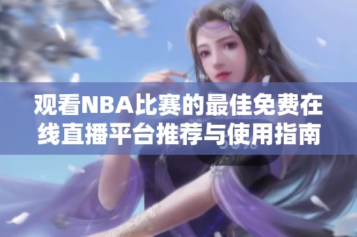 观看NBA比赛的最佳免费在线直播平台推荐与使用指南