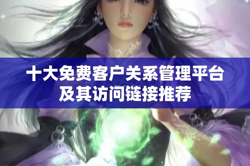 十大免费客户关系管理平台及其访问链接推荐