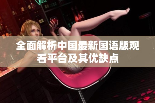 全面解析中国最新国语版观看平台及其优缺点