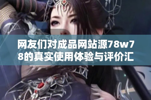 网友们对成品网站源78w78的真实使用体验与评价汇总分析