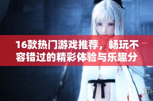 16款热门游戏推荐，畅玩不容错过的精彩体验与乐趣分享
