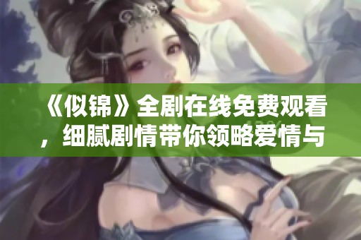 《似锦》全剧在线免费观看，细腻剧情带你领略爱情与成长的故事