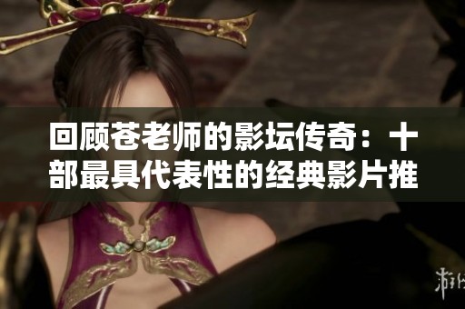 回顾苍老师的影坛传奇：十部最具代表性的经典影片推荐