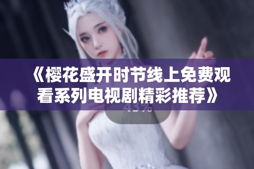 《樱花盛开时节线上免费观看系列电视剧精彩推荐》