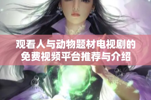 观看人与动物题材电视剧的免费视频平台推荐与介绍