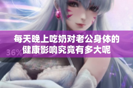 每天晚上吃奶对老公身体的健康影响究竟有多大呢