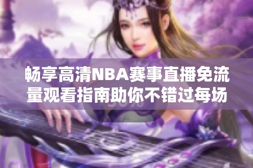 畅享高清NBA赛事直播免流量观看指南助你不错过每场比赛