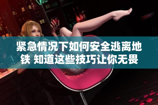 紧急情况下如何安全逃离地铁 知道这些技巧让你无畏险境