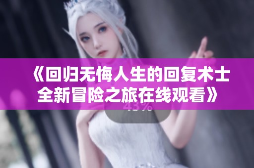 《回归无悔人生的回复术士全新冒险之旅在线观看》