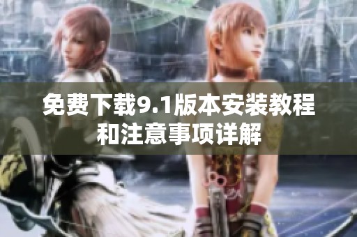 免费下载9.1版本安装教程和注意事项详解