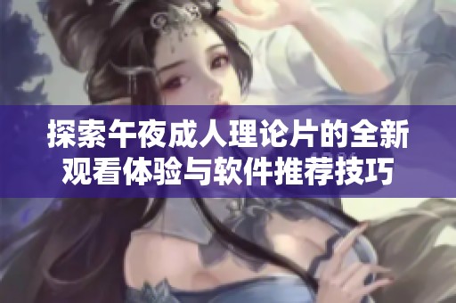 探索午夜成人理论片的全新观看体验与软件推荐技巧