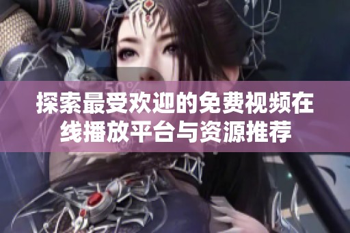 探索最受欢迎的免费视频在线播放平台与资源推荐