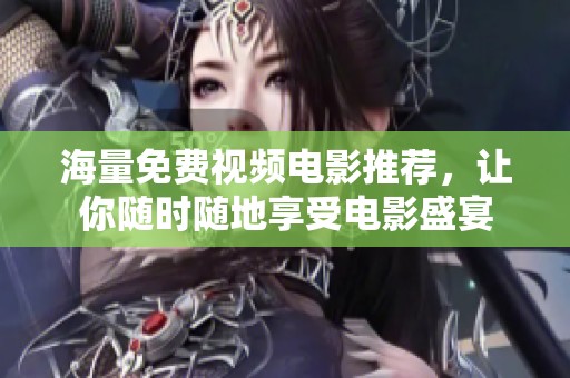 海量免费视频电影推荐，让你随时随地享受电影盛宴
