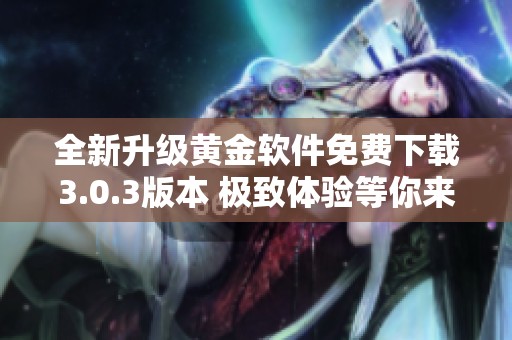 全新升级黄金软件免费下载3.0.3版本 极致体验等你来尝试