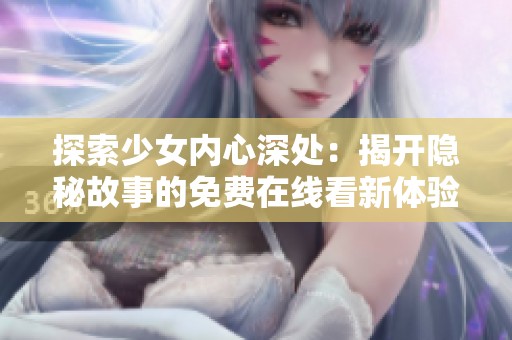 探索少女内心深处：揭开隐秘故事的免费在线看新体验