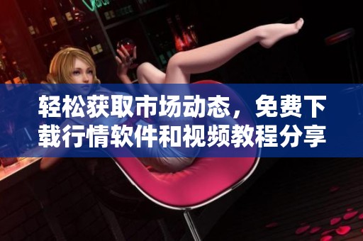 轻松获取市场动态，免费下载行情软件和视频教程分享
