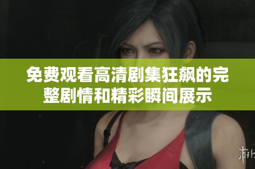 免费观看高清剧集狂飙的完整剧情和精彩瞬间展示